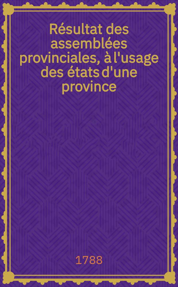 Résultat des assemblées provinciales, à l'usage des états d'une province
