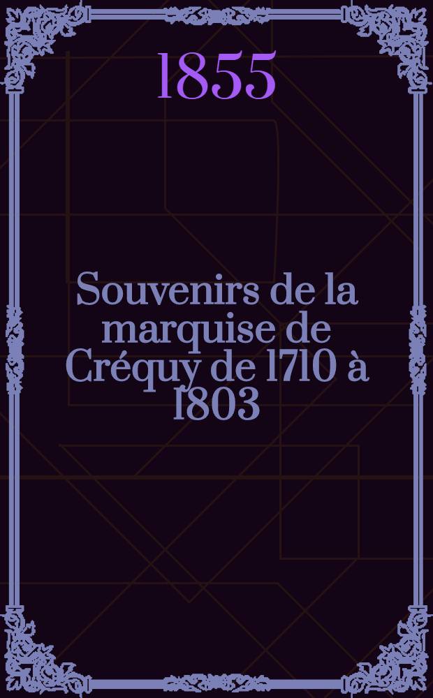 Souvenirs de la marquise de Cr&eacute;quy de 1710 &agrave; 1803 : T. 1-10