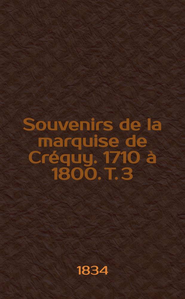 Souvenirs de la marquise de Cr&eacute;quy. 1710 &agrave; 1800. T. 3