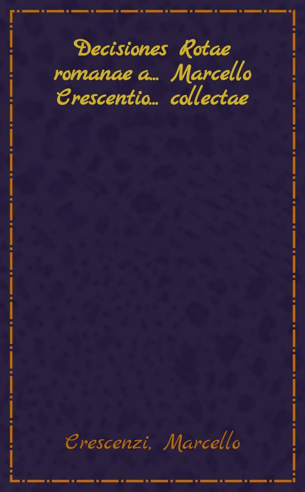 Decisiones Rotae romanae a ... Marcello Crescentio ... collectae : Novis argumentis, summariis, additionibus, indicibus et aliquot decisionibus auctae et fideliter correctae ab Acharisio ...Tosinianen ..