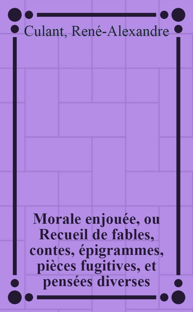 Morale enjou&eacute;e, ou Recueil de fables, contes, &eacute;pigrammes, pi&egrave;ces fugitives, et pens&eacute;es diverses