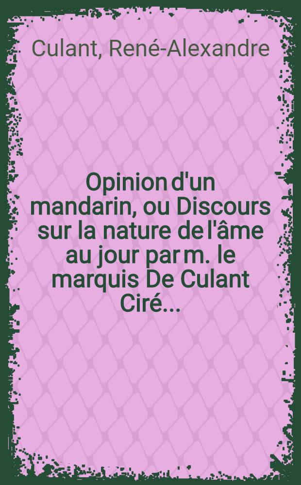 Opinion d'un mandarin, ou Discours sur la nature de l'&acirc;me au jour par m. le marquis De Culant Cir&eacute; ...