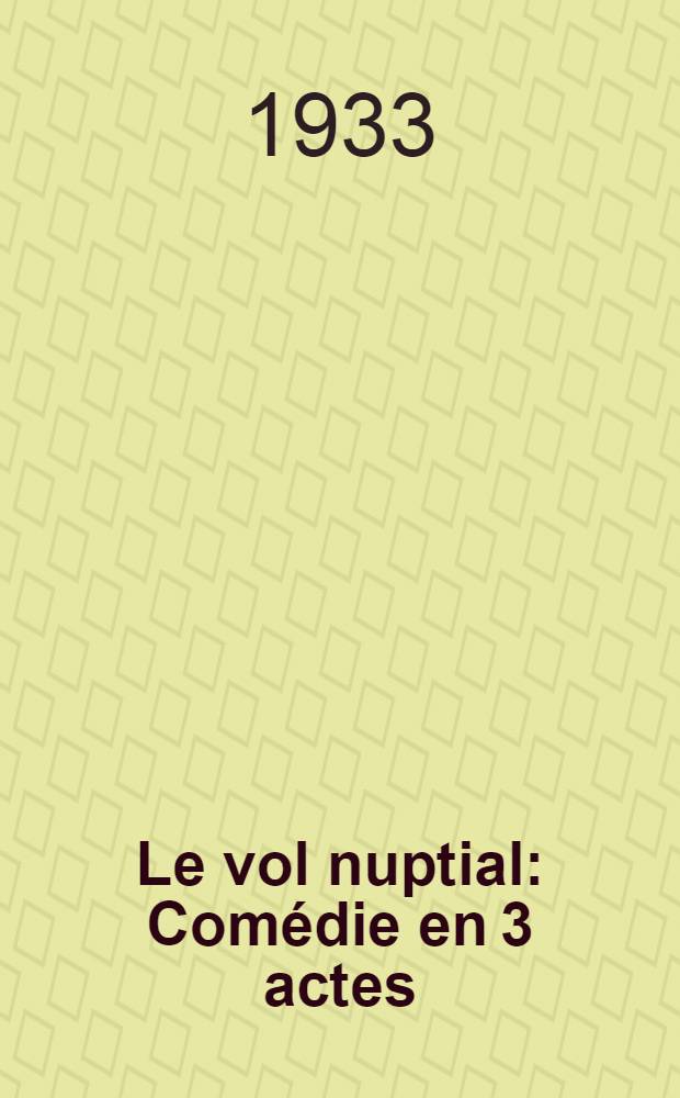 Le vol nuptial : Comédie en 3 actes