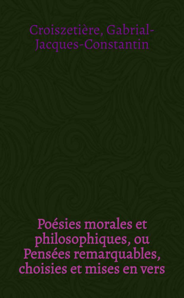 Poésies morales et philosophiques, ou Pensées remarquables, choisies et mises en vers