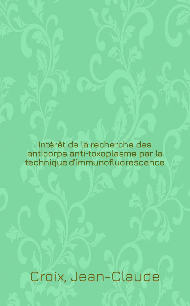 Intérêt de la recherche des anticorps anti-toxoplasme par la technique d'immunofluorescence : Utilisation d'un antigène préparé sur culture cellulaire : Thèse ..