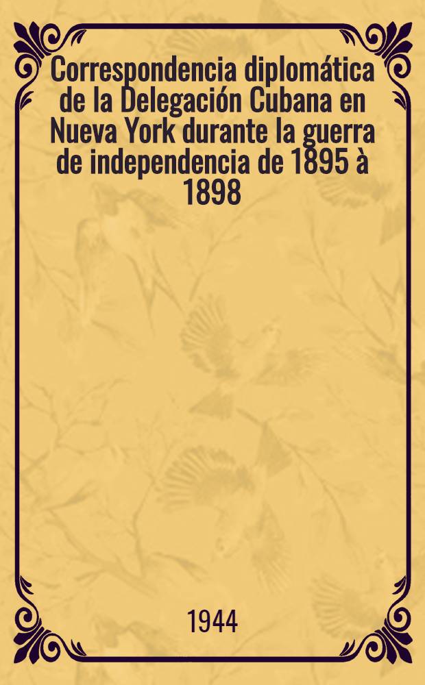 Correspondencia diplomática de la Delegación Cubana en Nueva York durante la guerra de independencia de 1895 à 1898