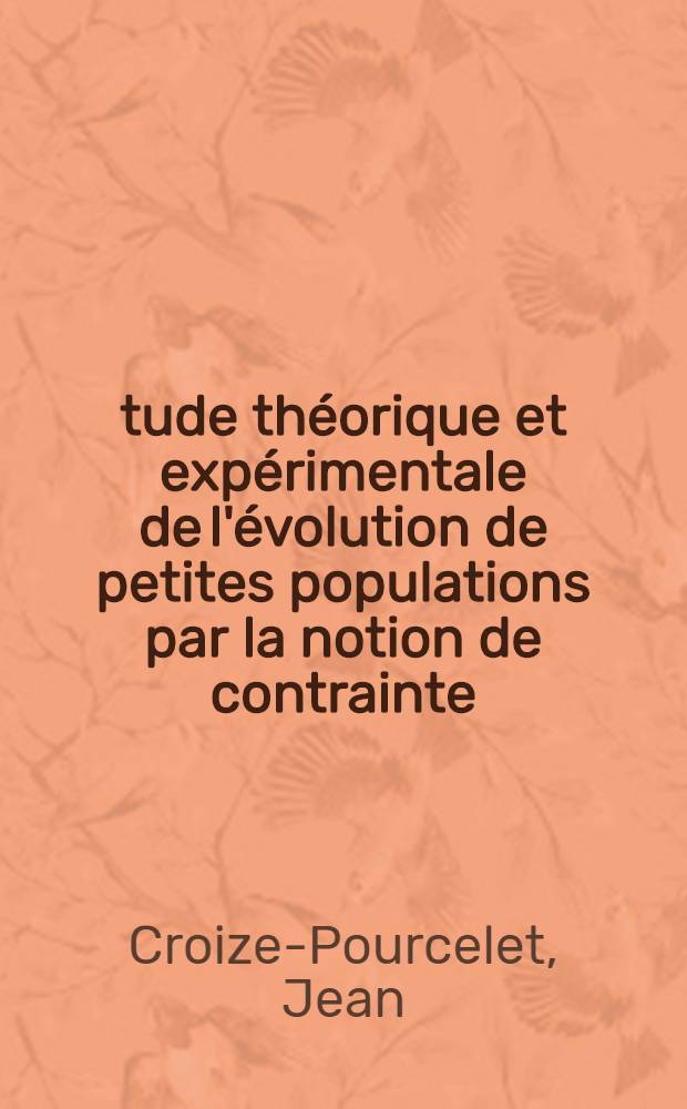 Étude théorique et expérimentale de l'évolution de petites populations par la notion de contrainte: 1-re thèse; Propositions données par la Faculté: 2-e thèse: Thèses présentées à la Faculté des sciences d'Orsay, Univ. de Paris ... / par Croize-Pourcelet, Jean