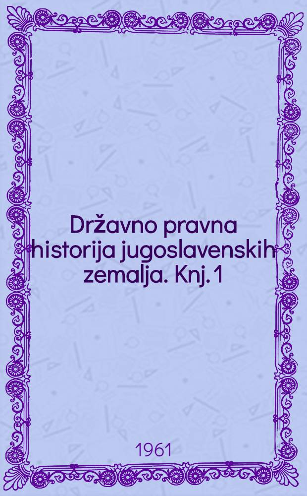 Državno pravna historija jugoslavenskih zemalja. Knj. 1
