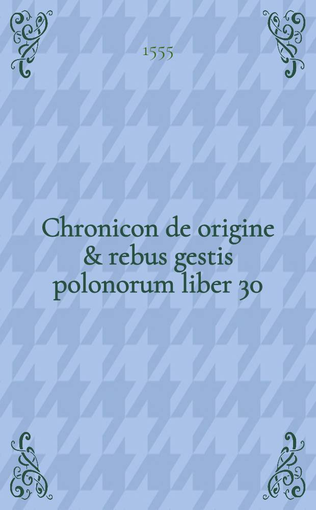 ... Chronicon de origine & rebus gestis polonorum liber 30