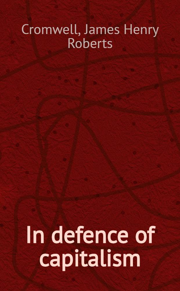 In defence of capitalism : An explanation of the functioning of our capitalistic system of today and of specific measures which would correct its defects