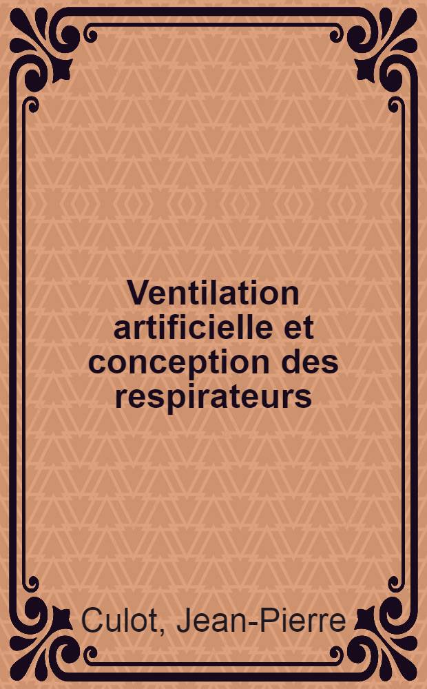 Ventilation artificielle et conception des respirateurs: caract&eacute;ristiques physiques de respirateurs confront&eacute;es aux exigences physiologiques de la ventilation artificielle : Th&egrave;se ..