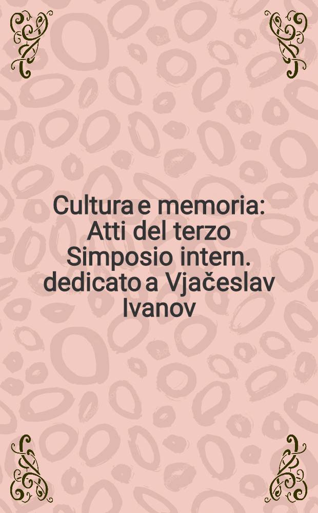 Cultura e memoria : Atti del terzo Simposio intern. dedicato a Vjačeslav Ivanov