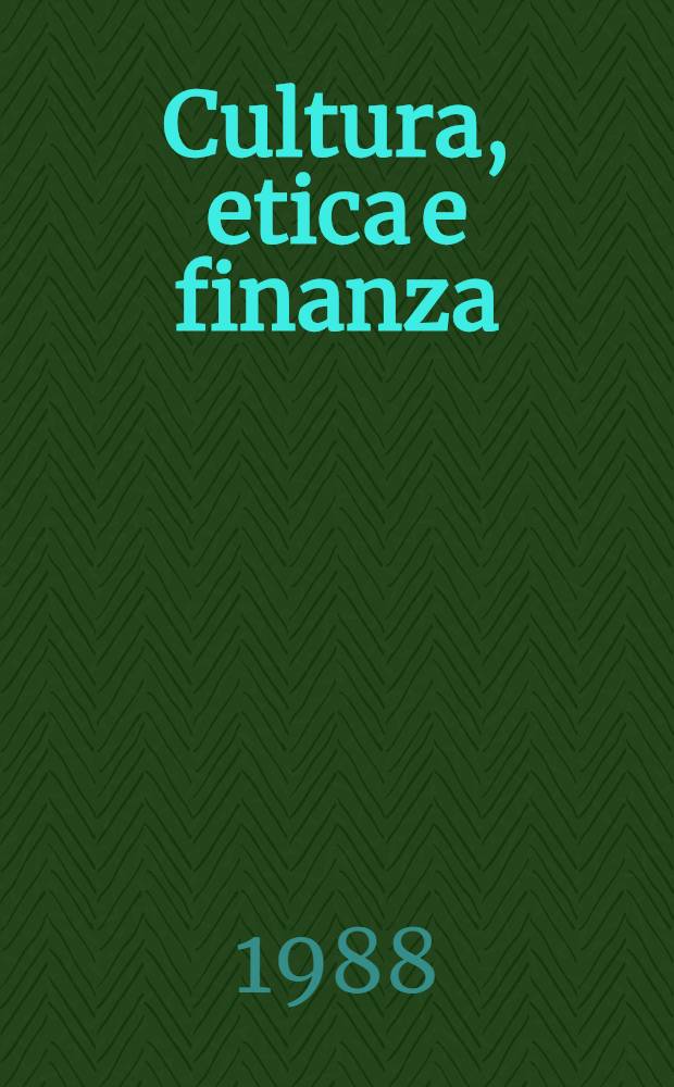 Cultura, etica e finanza : Le origini e i problemi di una finanza cristiana : Atti del Convegno "Finanza cristiana: Origini, problemi e prospettive" del Gruppo "Cultura, etica e finanza", 28 magg. 1988