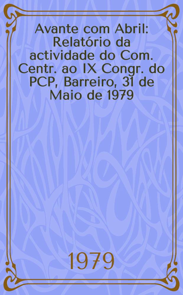 Avante com Abril : Relatório da actividade do Com. Centr. ao IX Congr. do PCP, Barreiro, 31 de Maio de 1979