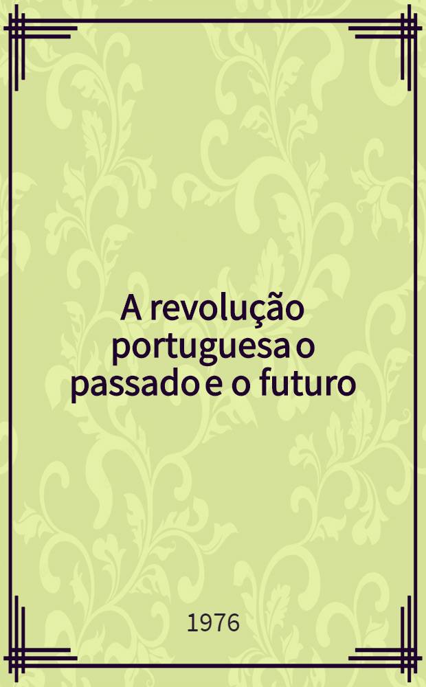 A revolução portuguesa o passado e o futuro : Rel. aprovado pelo CC do PCP para o VIII Congr