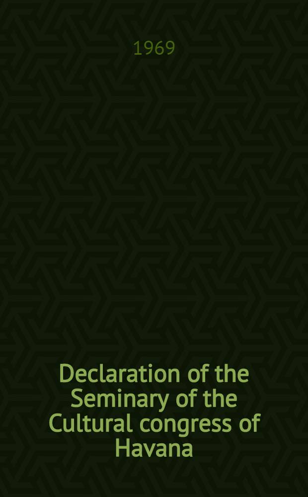 Declaration of the Seminary of the Cultural congress of Havana; Message: From the Cuban intellectuals to the Vietnamese intellectuals; Speech given by Dr. Osvaldo Dorticós Torrado, President of the Republic and member of the Political Bureau of the Communist party of Cuba, at the closing session of the Preparatory seminar for the Cultural congress of Havana ... Nov. 2, 1967 ..