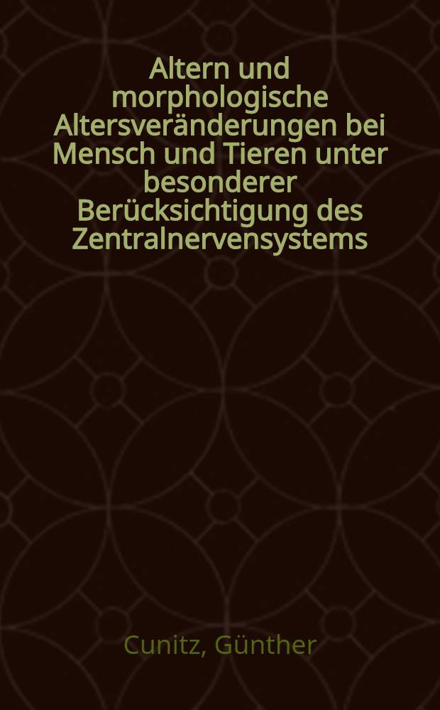 Altern und morphologische Altersveränderungen bei Mensch und Tieren unter besonderer Berücksichtigung des Zentralnervensystems : Inaug.-Diss. ... der ... Univ. zu Bonn
