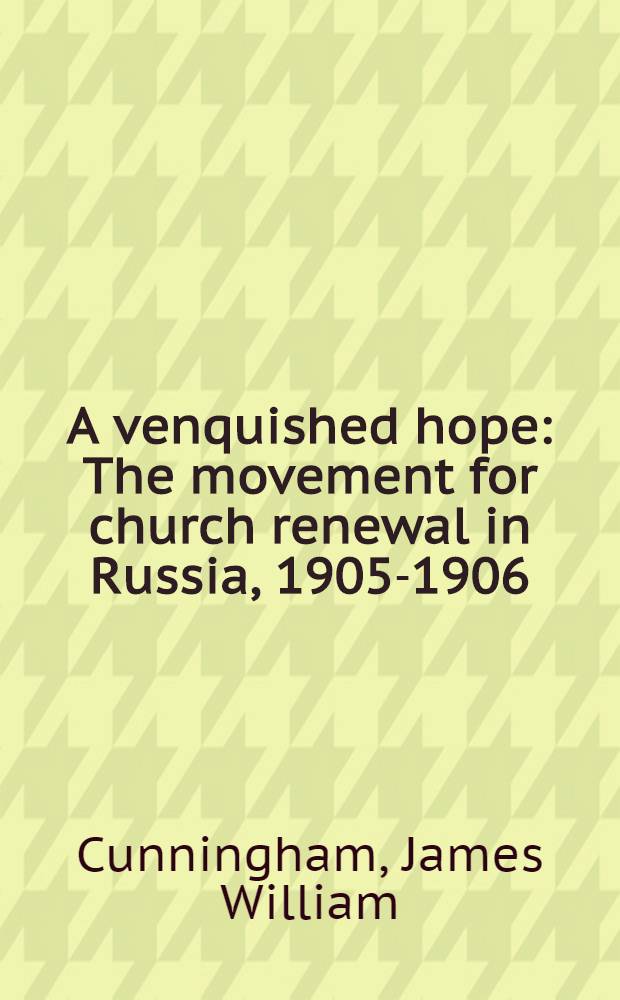 A venquished hope : The movement for church renewal in Russia, 1905-1906