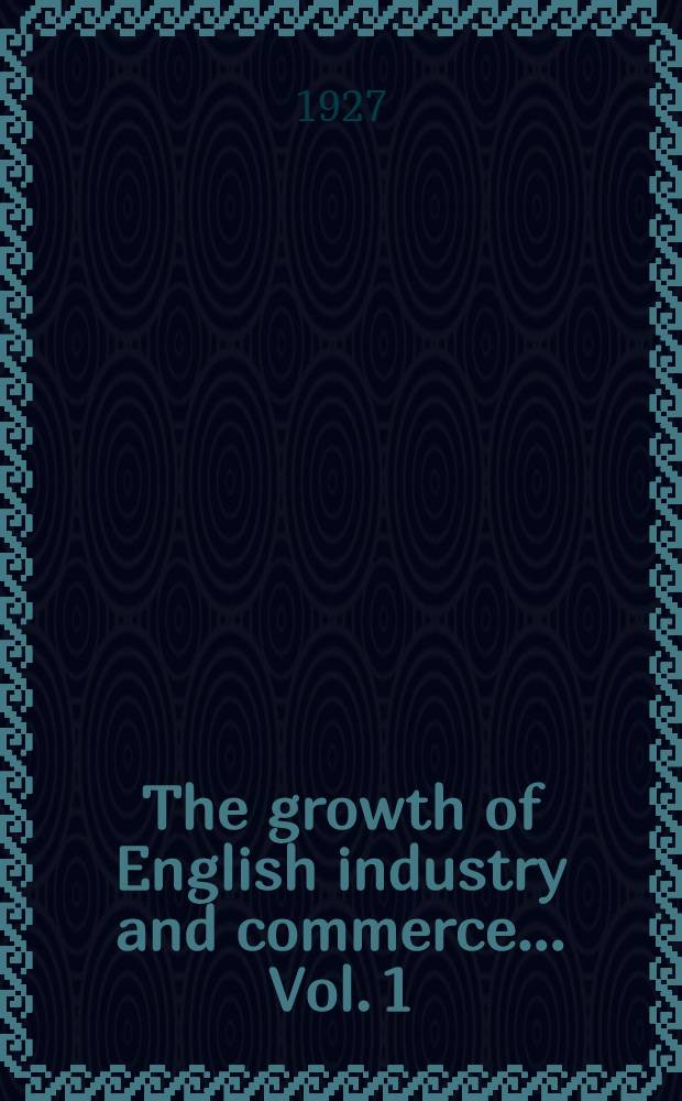 The growth of English industry and commerce ... [Vol.] [1] : The growth of English industry and commerce during the early and midle ages