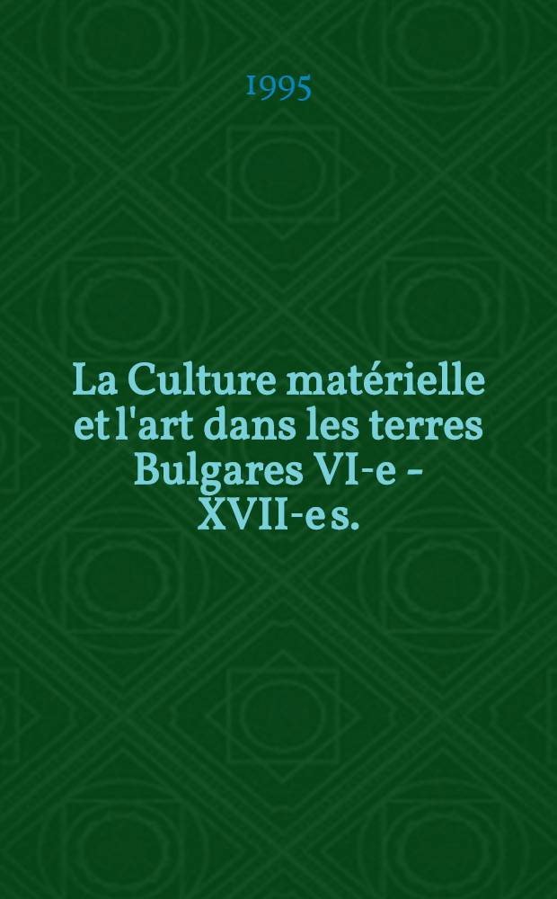 La Culture matérielle et l'art dans les terres Bulgares VI-e - XVII-e s. = Материална култура и изкуство в Българските земи VI-XVII век
