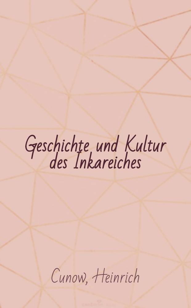 Geschichte und Kultur des Inkareiches : Ein Beitrag zur Kulturgeschichte Altamerikas
