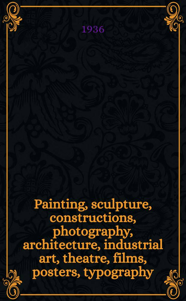 Painting, sculpture, constructions, photography, architecture, industrial art, theatre, films, posters, typography : A catalogue
