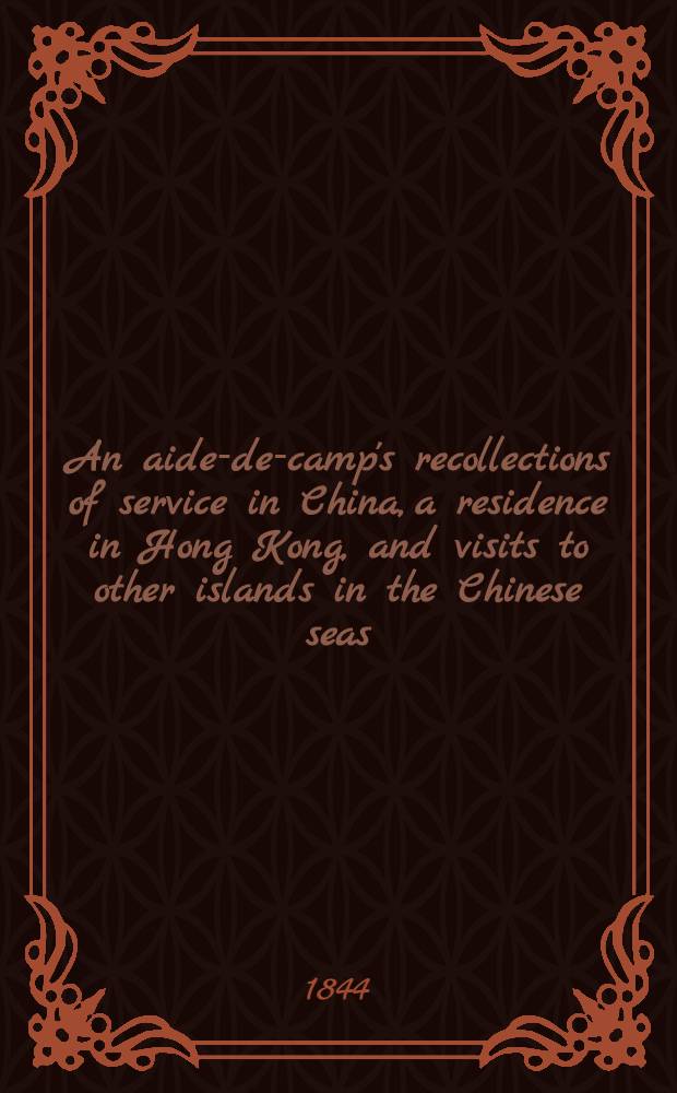 An aide-de-camp's recollections of service in China, a residence in Hong Kong, and visits to other islands in the Chinese seas : In 2 vol