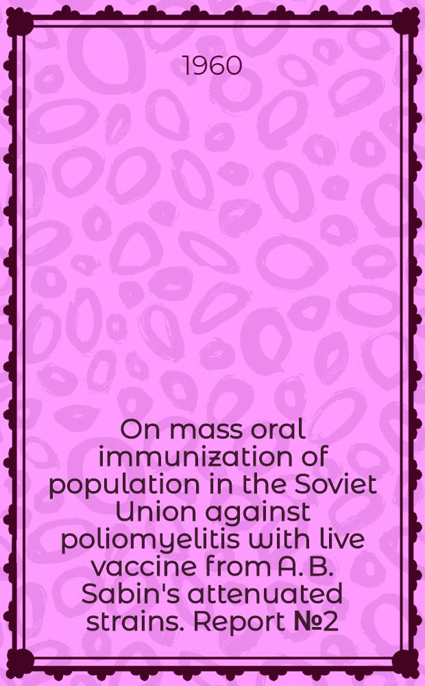 On mass oral immunization of population in the Soviet Union against poliomyelitis with live vaccine from A. B. Sabin's attenuated strains. Report № 2 (as of Dec. 31, 1959)