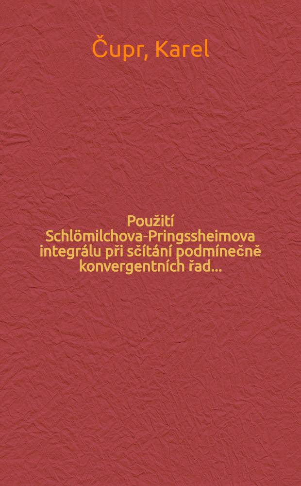 ... Použití Schlömilchova-Pringssheimova integrálu při sčítání podmínečně konvergentních řad ... : S podporou Ministerstva školství a národní osvěty vydává Česká vysoká škola technicka v Brně