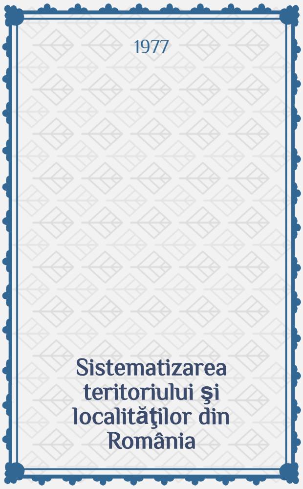 Sistematizarea teritoriului şi localităţilor din Rom&acirc;nia : Repere geografice