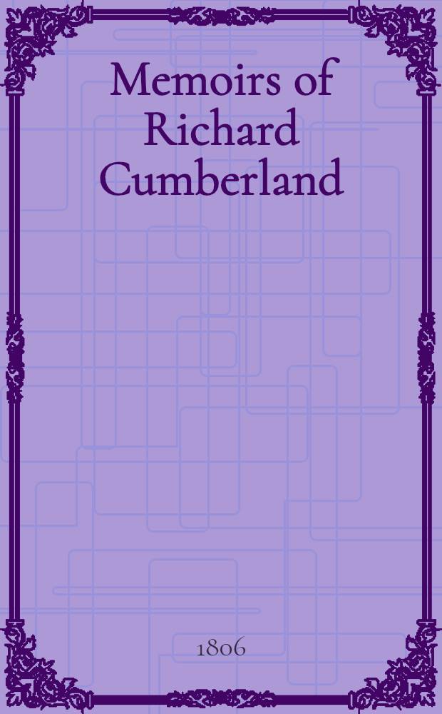 Memoirs of Richard Cumberland : Containing an account of his life and writings, interspersed with anecdotes and characters of several of the most distinguished persons of his time, with whom he has had intercourse and connexion