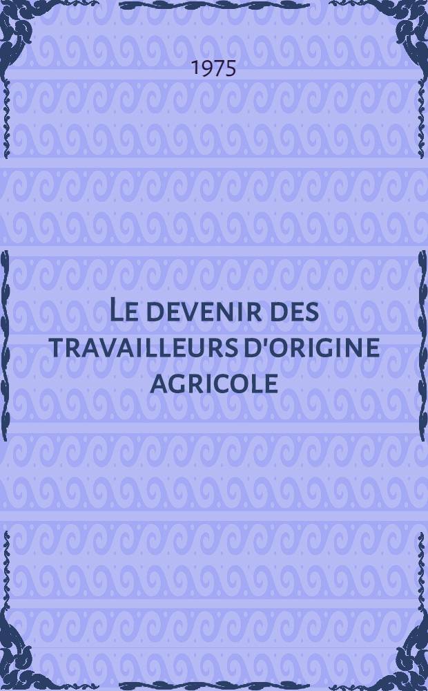 Le devenir des travailleurs d'origine agricole : Contribution &agrave; l'&eacute;tude de la transformation des conduites de travail : Th&egrave;se pr&eacute;s. devant l'Univ. de Toulouse-Le Mirail ..