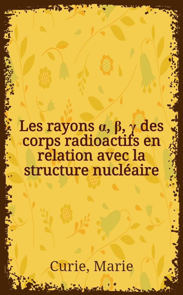 ... Les rayons α, β, γ des corps radioactifs en relation avec la structure nucléaire