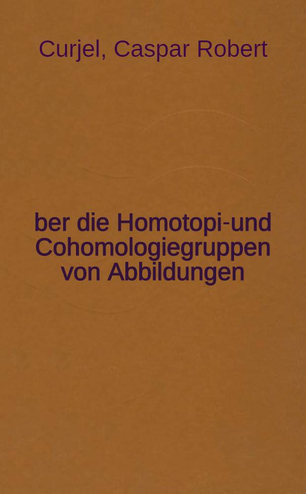 Über die Homotopie- und Cohomologiegruppen von Abbildungen : Von der Eidgenössischen Technischen Hochschule in Zürich ... genehmigte Promotionsarbeit