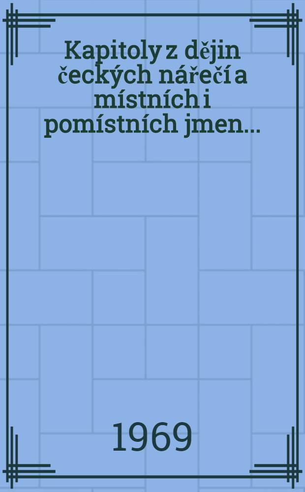 Kapitoly z dějin čeck&yacute;ch n&aacute;řeč&iacute; a m&iacute;stn&iacute;ch i pom&iacute;stn&iacute;ch jmen ...