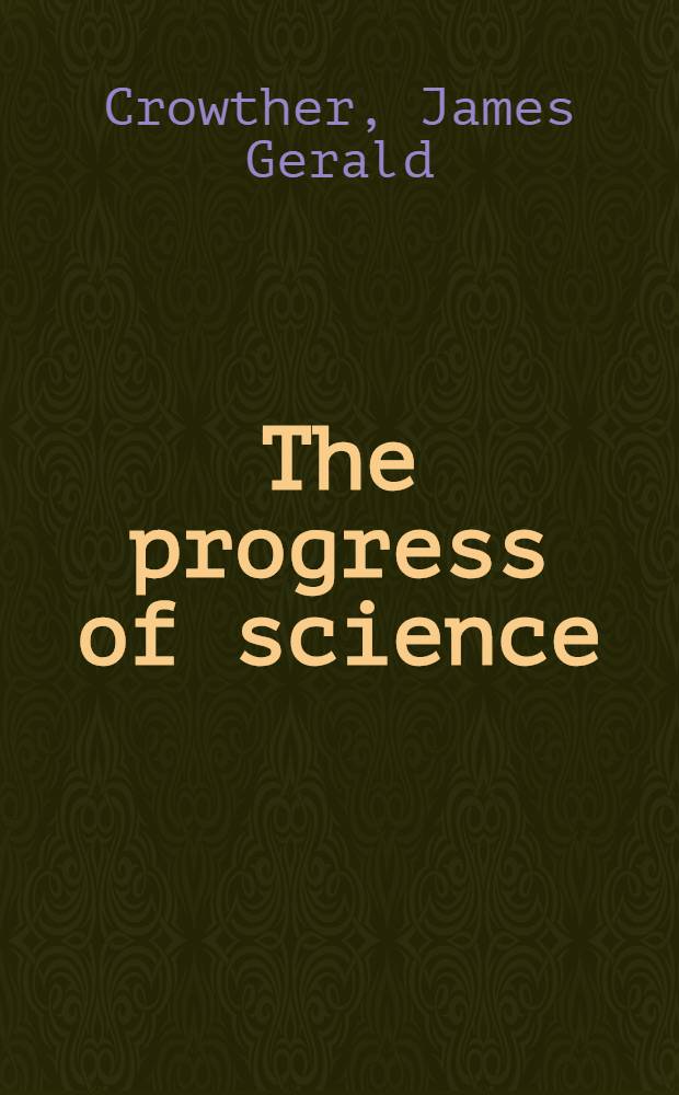 The progress of science: an account of recent fundamental research in physics, chemistry and biology