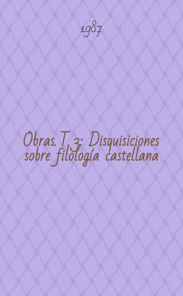 Obras. T. 3 : Disquisiciones sobre filología castellana ; Filología clásica y crítica literaria