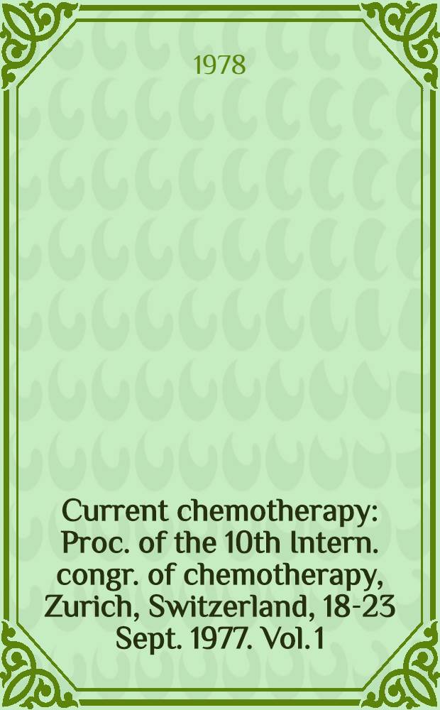 Current chemotherapy : Proc. of the 10th Intern. congr. of chemotherapy, Zurich, Switzerland, 18-23 Sept. 1977. Vol. 1