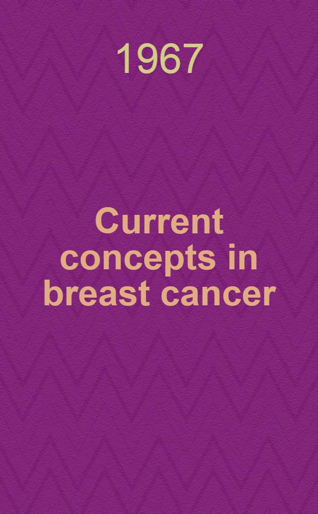 Current concepts in breast cancer : Proceedings of the Symposium on breast cancer, held July 1966 at the Ochsner med. center, New Orleans, Louisiana