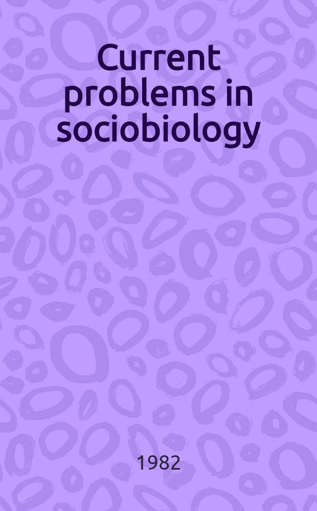 Current problems in sociobiology : Based on the papers presented at a Conf. held at King's college, Cambridge on 4-6 July 1980