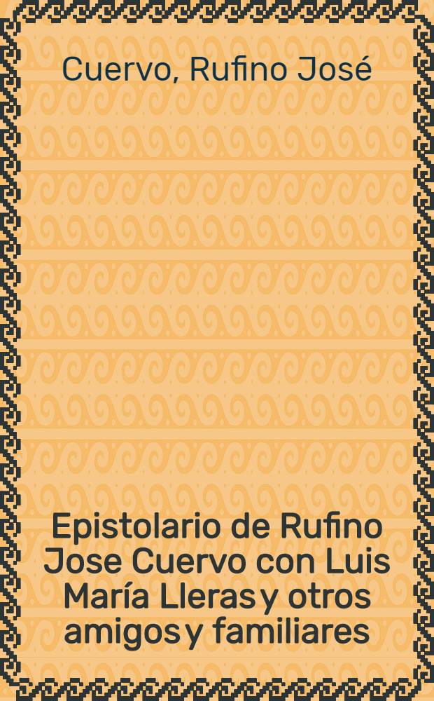 Epistolario de Rufino Jose Cuervo con Luis María Lleras y otros amigos y familiares