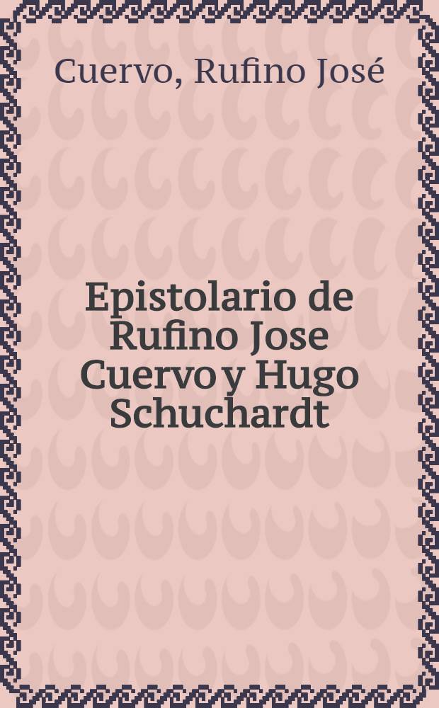 Epistolario de Rufino Jose Cuervo y Hugo Schuchardt