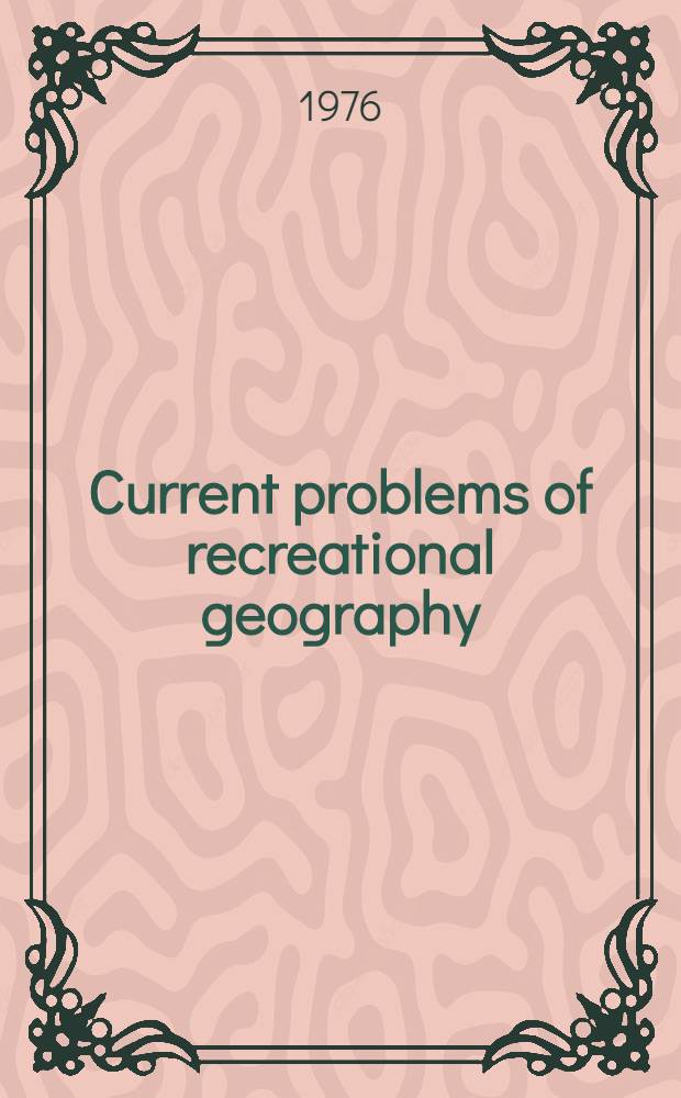 Current problems of recreational geography : Prep. for a Meet. of the Working group on the geography of tourism and recreation, Intern. geogr. union