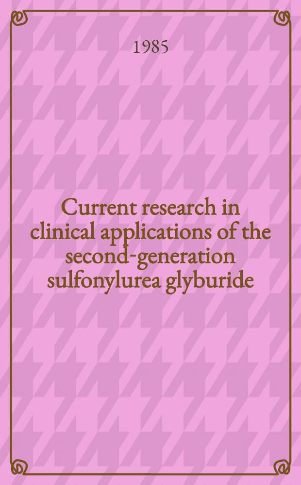 Current research in clinical applications of the second-generation sulfonylurea glyburide : Proc. of a symp. Guest ed. Jerrold M. Olefsky