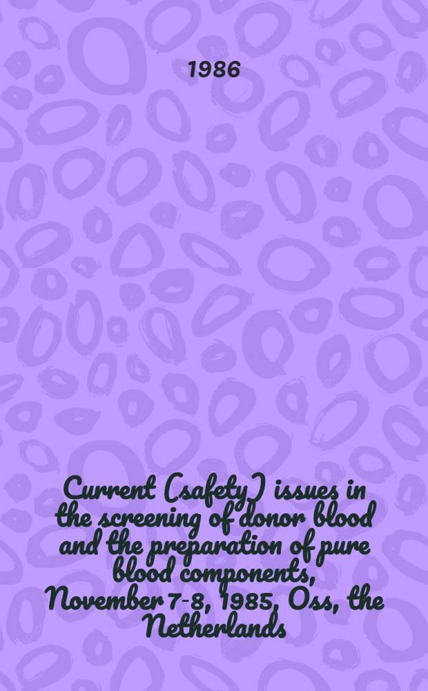 Current (safety) issues in the screening of donor blood and the preparation of pure blood components, November 7-8, 1985, Oss, the Netherlands