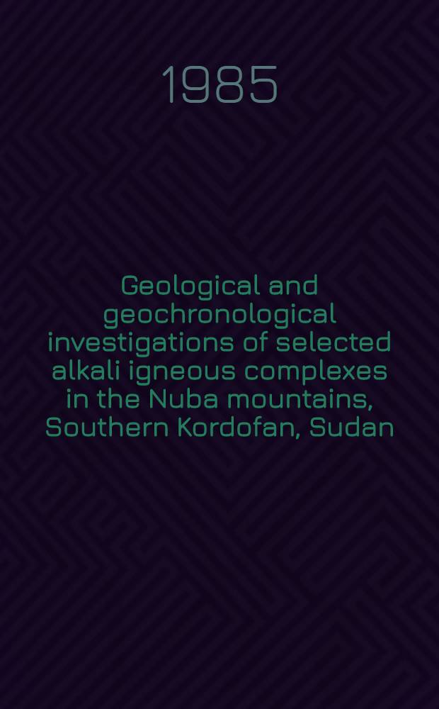 Geological and geochronological investigations of selected alkali igneous complexes in the Nuba mountains, Southern Kordofan, Sudan