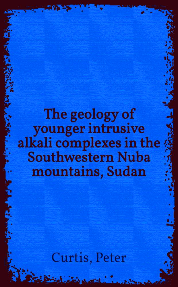 The geology of younger intrusive alkali complexes in the Southwestern Nuba mountains, Sudan : Results of reconnaissance mapping