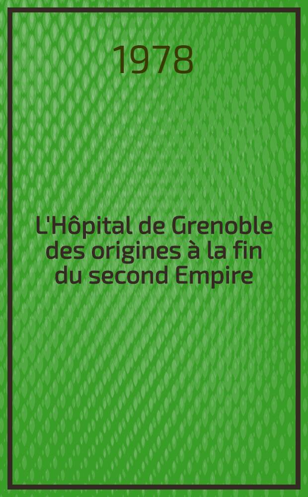 L'Hôpital de Grenoble des origines à la fin du second Empire (XI-ème siècle - 1870) : Thèse. Vol. 1