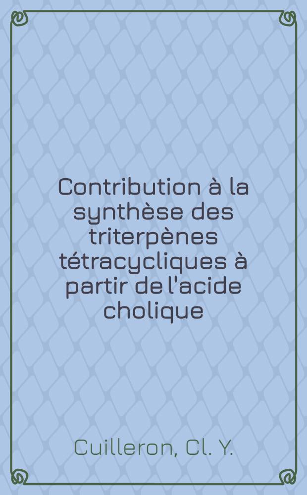 Contribution à la synthèse des triterpènes tétracycliques à partir de l'acide cholique : Thèse prés. à la Fac. des sciences d'Orsay, Univ. de Paris ..