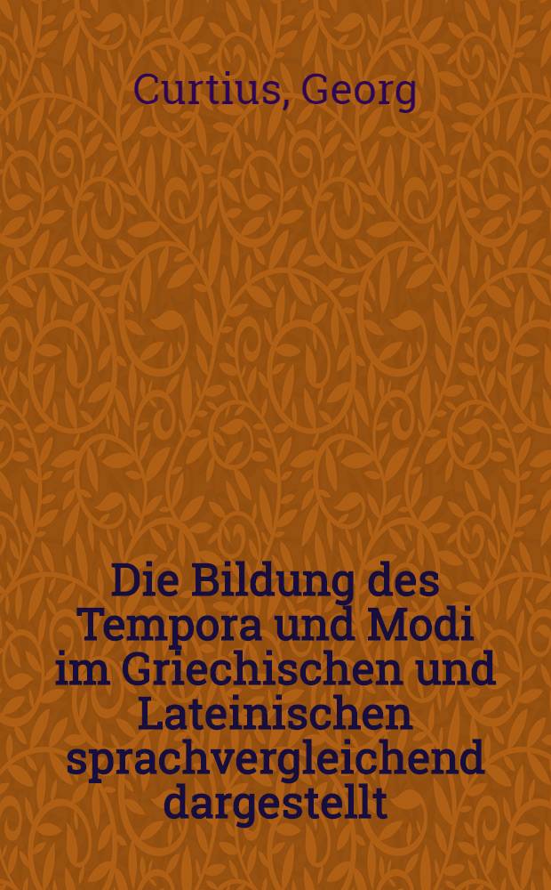 Die Bildung des Tempora und Modi im Griechischen und Lateinischen sprachvergleichend dargestellt